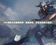 LOL蠻族之王最新視頻：重返峽谷，開啟全新戰(zhàn)斗體驗！