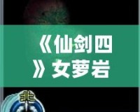 《仙劍四》女蘿巖支線攻略：隱藏劇情全解密，錯(cuò)過等一年！