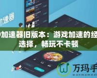 99加速器舊版本：游戲加速的經(jīng)典選擇，暢玩不卡頓