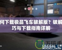 如何下載極品飛車破解版？破解技巧與下載指南詳解