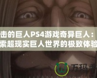 進(jìn)擊的巨人PS4游戲奇異巨人：探索超現(xiàn)實(shí)巨人世界的極致體驗(yàn)