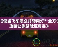 《俠盜飛車怎么打轉向燈？全方位攻略讓你駕駛更真實》