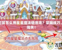 洛克王國怎么用星星魔法砸泡泡？掌握技巧，輕松闖關(guān)！