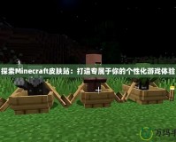 探索Minecraft皮膚站：打造專屬于你的個性化游戲體驗