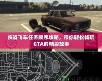 俠盜飛車任務(wù)順序攻略，帶你輕松暢玩GTA的精彩故事