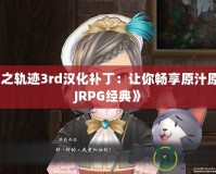 《空之軌跡3rd漢化補?。鹤屇銜诚碓兜腏RPG經(jīng)典》