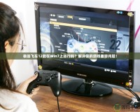 極品飛車12能在Win7上運(yùn)行嗎？解決你的游戲兼容問題！