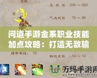 問道手游金系職業(yè)技能加點攻略：打造無敵輸出，掌控全場！