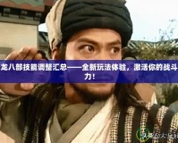 天龍八部技能調整匯總——全新玩法體驗，激活你的戰(zhàn)斗潛力！