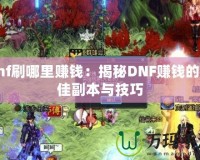 dnf刷哪里賺錢(qián)：揭秘DNF賺錢(qián)的最佳副本與技巧