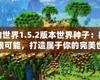 我的世界1.5.2版本世界種子：探索無限可能，打造屬于你的完美世界