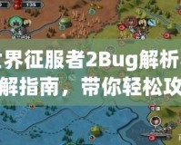 世界征服者2Bug解析與破解指南，帶你輕松攻克難關(guān)！