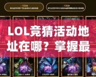 LOL競(jìng)猜活動(dòng)地址在哪？掌握最新活動(dòng)信息，贏取豐厚獎(jiǎng)勵(lì)！