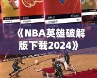 《NBA英雄破解版下載2024》：暢享無限游戲樂趣，成為籃球場上的王者