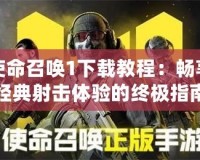 使命召喚1下載教程：暢享經(jīng)典射擊體驗的終極指南