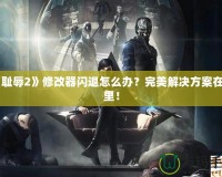 《恥辱2》修改器閃退怎么辦？完美解決方案在這里！