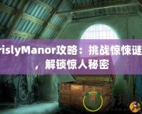 GrislyManor攻略：挑戰(zhàn)驚悚謎題，解鎖驚人秘密