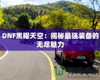 DNF黑曜天空：揭秘最強(qiáng)裝備的無(wú)盡魅力