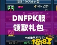 DNFPK服領(lǐng)取禮包領(lǐng)不了？這幾個解決辦法幫你輕松拿到禮包！