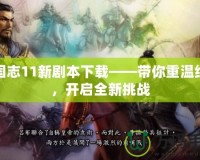 三國志11新劇本下載——帶你重溫經(jīng)典，開啟全新挑戰(zhàn)