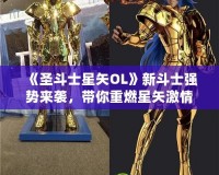 《圣斗士星矢OL》新斗士強勢來襲，帶你重燃星矢激情！