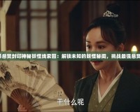 《陰陽師懸賞封印神秘妖怪線索圖：解鎖未知的妖怪秘聞，挑戰(zhàn)最強懸賞任務(wù)！》