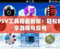 PSV工具箱最新版：輕松暢享游戲與應(yīng)用