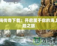 航海傳奇下載：開(kāi)啟屬于你的海上冒險(xiǎn)之旅