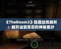 《TheRoom3》隱藏結(jié)局解析：解開謎題背后的神秘面紗