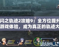 《閃之軌跡2攻略9：全方位提升你的游戲體驗(yàn)，成為真正的軌跡大師！》