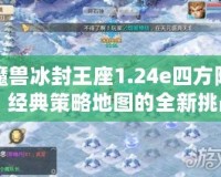 魔獸冰封王座1.24e四方陣：經(jīng)典策略地圖的全新挑戰(zhàn)！