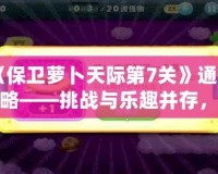 《保衛(wèi)蘿卜天際第7關(guān)》通關(guān)攻略——挑戰(zhàn)與樂趣并存，輕松打敗敵人！