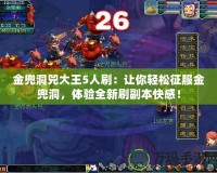 金兜洞兕大王5人刷：讓你輕松征服金兜洞，體驗(yàn)全新刷副本快感！