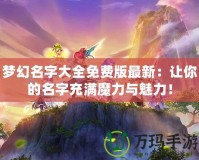 夢幻名字大全免費版最新：讓你的名字充滿魔力與魅力！