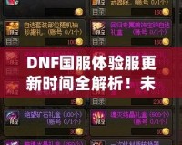 DNF國服體驗(yàn)服更新時(shí)間全解析！未來更新內(nèi)容大曝光