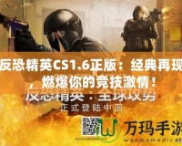 反恐精英CS1.6正版：經典再現(xiàn)，燃爆你的競技激情！