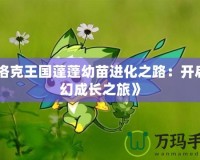 《洛克王國蓬蓬幼苗進化之路：開啟奇幻成長之旅》