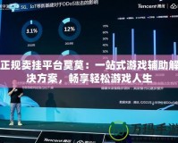 正規(guī)賣(mài)掛平臺(tái)莫莫：一站式游戲輔助解決方案，暢享輕松游戲人生