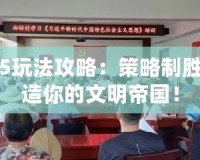 文明5玩法攻略：策略制勝，打造你的文明帝國！