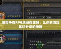 魔獸爭(zhēng)霸RPG地圖修改器：讓你的游戲體驗(yàn)升華的神器