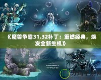 《魔獸爭(zhēng)霸31.32補(bǔ)?。褐厝冀?jīng)典，煥發(fā)全新生機(jī)》