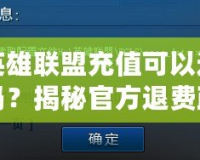 英雄聯(lián)盟充值可以退嗎？揭秘官方退費(fèi)政策與常見疑問