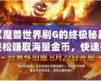 《魔獸世界刷G的終極秘籍：輕松賺取海量金幣，快速提升財富》