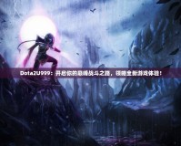 Dota2U999：開啟你的巔峰戰(zhàn)斗之路，領(lǐng)略全新游戲體驗！