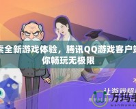 探索全新游戲體驗，騰訊QQ游戲客戶端帶你暢玩無極限