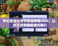 夢幻西游元宵節(jié)答題神器2020，讓你元宵節(jié)輕松賺大獎！