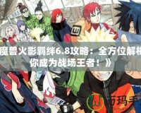 《魔獸火影羈絆6.8攻略：全方位解析讓你成為戰(zhàn)場王者！》