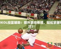 NBA2KOL投籃輔助：提升游戲體驗，輕松掌握投籃技巧！