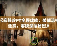 《寂靜嶺PT全程攻略：破解恐怖迷霧，解鎖深層秘密》