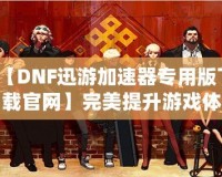 【DNF迅游加速器專用版下載官網(wǎng)】完美提升游戲體驗(yàn)，暢享極速游戲環(huán)境！